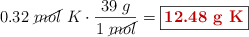 0.32\ \cancel{mol}\ K\cdot \frac{39\ g}{1\ \cancel{mol}} = \fbox{\color[RGB]{192,0,0}{\bf 12.48\ g\ K}}