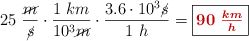 25\ \frac{\cancel{m}}{\cancel{s}}\cdot \frac{1\ km}{10^3\cancel{m}}\cdot \frac{3.6\cdot 10^3\cancel{s}}{1\ h} = \fbox{\color[RGB]{192,0,0}{\bm{90\ \frac{km}{h}}}}