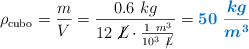 \rho_{\text{cubo}} = \frac{m}{V} = \frac{0.6\ kg}{12\ \cancel{L}\cdot \frac{1\ m^3}{10^3\ \cancel{L}}} = \color[RGB]{0,112,192}{\bm{50\ \frac{kg}{m^3}}}