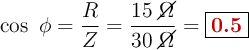 \cos\ \phi = \frac{R}{Z} = \frac{15\ \cancel{\Omega}}{30\ \cancel{\Omega}} = \fbox{\color[RGB]{192,0,0}{\bf 0.5}}