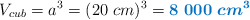 V_{cub} = a^3 = (20\ cm)^3 = \color[RGB]{0,112,192}{\bm{8\ 000\ cm^3}}