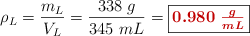 \rho_L = \frac{m_L}{V_L} = \frac{338\ g}{345\ mL} = \fbox{\color[RGB]{192,0,0}{\bm{0.980\ \frac{g}{mL}}}}