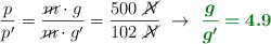 \frac{p}{p^{\prime}} = \frac{\cancel{m}\cdot g}{\cancel{m}\cdot g^{\prime}} = \frac{500\ \cancel{N}}{102\ \cancel{N}}\ \to\ \color[RGB]{2,112,20}{\bm{\frac{g}{g^{\prime}} = 4.9}}