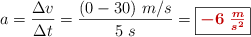 a = \frac{\Delta v}{\Delta t} = \frac{(0 - 30)\ m/s}{5\ s} = \fbox{\color[RGB]{192,0,0}{\bm{- 6\ \frac{m}{s^2}}}}