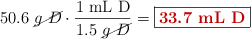 50.6\ \cancel{g\ D}\cdot \frac{1\ \text{mL\ D}}{1.5\ \cancel{g\ D}} = \fbox{\color[RGB]{192,0,0}{\bf 33.7\ mL D}}