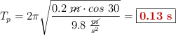 T_p = 2\pi \sqrt{\frac{0.2\ \cancel{m}\cdot cos\ 30}{9.8\ \frac{\cancel{m}}{s^2}}} = \fbox{\color[RGB]{192,0,0}{\bf 0.13\ s}}