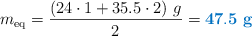 m_{\text{eq}} = \frac{(24\cdot 1 + 35.5\cdot 2)\ g}{2} = \color[RGB]{0,112,192}{\bf 47.5\ g}