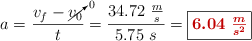 a = \frac{v_f - \cancelto{0}{v_0}}{t} = \frac{34.72\ \frac{m}{s}}{5.75\ s} = \fbox{\color[RGB]{192,0,0}{\bm{6.04\ \frac{m}{s^2}}}}