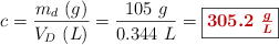 c = \frac{m_d\ (g)}{V_D\ (L)} = \frac{105\ g}{0.344\ L} = \fbox{\color[RGB]{192,0,0}{\bm{305.2\ \frac{g}{L}}}}