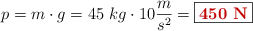 p = m\cdot g = 45\ kg\cdot 10\frac{m}{s^2} = \fbox{\color[RGB]{192,0,0}{\bf 450\ N}}