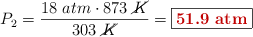 P_2 = \frac{18\ atm\cdot 873\ \cancel{K}}{303\ \cancel{K}} = \fbox{\color[RGB]{192,0,0}{\bf 51.9\ atm}}