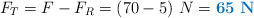 F_T = F - F_R = (70 - 5)\ N = \color[RGB]{0,112,192}{\bf 65\ N}