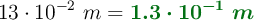 13\cdot 10^{-2}\ m = \color[RGB]{2,112,20}{\bm{1.3\cdot 10^{-1}\ m}}