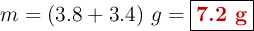 m = (3.8 + 3.4)\ g = \fbox{\color[RGB]{192,0,0}{\bf 7.2\ g}}