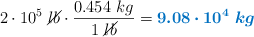 2\cdot 10^5\ \cancel{lb}\cdot \frac{0.454\ kg}{1\ \cancel{lb}} = \color[RGB]{0,112,192}{\bm{9.08\cdot 10^4\ kg}}