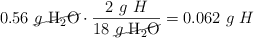 0.56\ \cancel{g\ \ce{H2O}}\cdot \frac{2\ g\ H}{18\ \cancel{g\ \ce{H2O}}} = 0.062\ g\ H