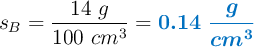 s_B = \frac{14\ g}{100\ cm^3} = \color[RGB]{0,112,192}{\bm{0.14\ \frac{g}{cm^3}}}