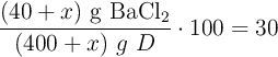 \frac{(40 + x)\ \ce{g\ BaCl2}}{(400 + x)\ \texxt{g\ D}}\cdot 100 = 30