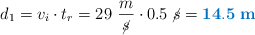 d_1 = v_i\cdot t_r = 29\ \frac{m}{\cancel{s}}\cdot 0.5\ \cancel{s} = \color[RGB]{0,112,192}{\bf 14.5\ m}