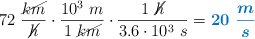 72\ \frac{\cancel{km}}{\cancel{h}}\cdot \frac{10^3\ m}{1\ \cancel{km}}\cdot \frac{1\ \cancel{h}}{3.6\cdot 10^3\ s} = \color[RGB]{0,112,192}{\bm{20\ \frac{m}{s}}}