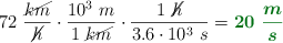 72\ \frac{\cancel{km}}{\cancel{h}}\cdot \frac{10^3\ m}{1\ \cancel{km}}\cdot \frac{1\ \cancel{h}}{3.6\cdot 10^3\ s} = \color[RGB]{2,112,20}{\bm{20\ \frac{m}{s}}}