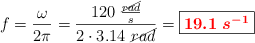 f = \frac{\omega}{2\pi} = \frac{120\ \frac{\cancel{rad}}{s}}{2\cdot 3.14\ \cancel{rad}} = \fbox{\color{red}{\bm{19.1\ s^{-1}}}}