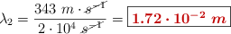 \lambda_2 = \frac{343\ m\cdot \cancel{s^{-1}}}{2\cdot 10^4\ \cancel{s^{-1}}} = \fbox{\color[RGB]{192,0,0}{\bm{1.72\cdot 10^{-2}\ m}}}