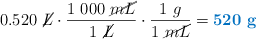 0.520\ \cancel{L}\cdot \frac{1\ 000\ \cancel{mL}}{1\ \cancel{L}}\cdot \frac{1\ g}{1\ \cancel{mL}} = \color[RGB]{0,112,192}{\bf 520\ g}