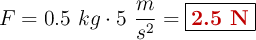 F = 0.5\ kg\cdot 5\ \frac{m}{s^2} = \fbox{\color[RGB]{192,0,0}{\bf 2.5\ N}}