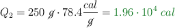 Q_2 = 250\ \cancel{g}\cdot 78.4\frac{cal}{\cancel{g}} = \color[RGB]{2,112,20}{1.96\cdot 10^4\ cal}