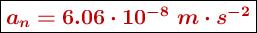 \fbox{\color[RGB]{192,0,0}{\bm{a_n = 6.06\cdot 10^{-8}\ m\cdot s^{-2}}}}