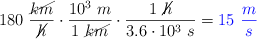 180\ \frac{\cancel{km}}{\cancel{h}}\cdot \frac{10^3\ m}{1\ \cancel{km}}\cdot \frac{1\ \cancel{h}}{3.6\cdot 10^3\ s} = \color{blue}{15\ \frac{m}{s}}