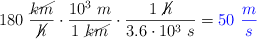 180\ \frac{\cancel{km}}{\cancel{h}}\cdot \frac{10^3\ m}{1\ \cancel{km}}\cdot \frac{1\ \cancel{h}}{3.6\cdot 10^3\ s} = \color{blue}{50\ \frac{m}{s}}