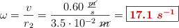 \omega = \frac{v}{r_2} = \frac{0.60\ \frac{\cancel{m}}{s}}{3.5\cdot 10^{-2}\ \cancel{m}} = \fbox{\color[RGB]{192,0,0}{\bm{17.1\ s^{-1}}}}