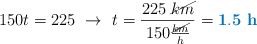 150t = 225\ \to\ t = \frac{225\ \cancel{km}}{150\frac{\cancel{km}}{h}} = \color[RGB]{0,112,192}{\bf 1.5\ h}