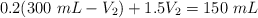 0.2(300\ mL - V_2) + 1.5V_2  = 150\ mL