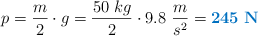 p = \frac{m}{2}\cdot g = \frac{50\ kg}{2}\cdot 9.8\ \frac{m}{s^2} = \color[RGB]{0,112,192}{\bf 245\ N}