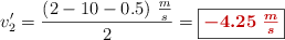 v^{\prime}_2 = \frac{(2 - 10 - 0.5)\ \frac{m}{s}}{2} = \fbox{\color[RGB]{192,0,0}{\bm{- 4.25\ \frac{m}{s}}}}