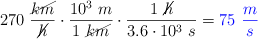 270\ \frac{\cancel{km}}{\cancel{h}}\cdot \frac{10^3\ m}{1\ \cancel{km}}\cdot \frac{1\ \cancel{h}}{3.6\cdot 10^3\ s} = \color{blue}{75\ \frac{m}{s}}