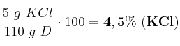\frac{5\ g\ KCl}{110\ g\ D}\cdot 100 = \bf 4,5\%\ (KCl)