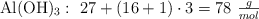 \ce{Al(OH)3}:\ 27 + (16 + 1)\cdot 3 = 78\ \textstyle{g\over mol}