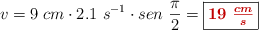 v = 9\ cm\cdot 2.1\ s^{-1}\cdot sen\ \frac{\pi}{2} = \fbox{\color[RGB]{192,0,0}{\bm{19\ \frac{cm}{s}}}}