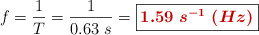 f = \frac{1}{T} = \frac{1}{0.63\ s} = \fbox{\color[RGB]{192,0,0}{\bm{1.59\ s^{-1}\ (Hz)}}}