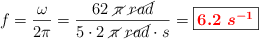 f = \frac{\omega}{2\pi} = \frac{62\ \cancel{\pi}\ \cancel{rad}}{5\cdot 2\ \cancel{\pi}\ \cancel{rad}\cdot s} = \fbox{\color{red}{\bm{6.2\ s^{-1}}}}