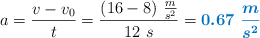 a = \frac{v - v_0}{t} = \frac{(16 - 8)\ \frac{m}{s^2}}{12\ s} = \color[RGB]{0,112,192}{\bm{0.67\ \frac{m}{s^2}}}