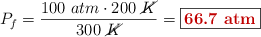 P_f = \frac{100\ atm\cdot 200\ \cancel{K}}{300\ \cancel{K}} = \fbox{\color[RGB]{192,0,0}{\bf 66.7\ atm}}