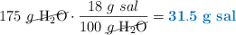 175\ \cancel{g\ \ce{H2O}}\cdot \frac{18\ g\ sal}{100\ \cancel{g\ \ce{H2O}}} = \color[RGB]{0,112,192}{\bf 31.5\ g\ sal}}