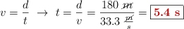 v = \frac{d}{t}\ \to\ t = \frac{d}{v} = \frac{180\ \cancel{m}}{33.3\ \frac{\cancel{m}}{s}} = \fbox{\color[RGB]{192,0,0}{\bf 5.4\ s}}