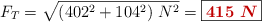 F_T = \sqrt{(402^2 + 104^2)\ N^2} = \fbox{\color[RGB]{192,0,0}{\bm{415\ N}}}