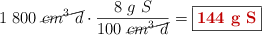 1\ 800\ \cancel{cm^3\ d}\cdot \frac{8\ g\ S}{100\ \cancel{cm^3\ d}} = \fbox{\color[RGB]{192,0,0}{\bf 144\ g\ S}}